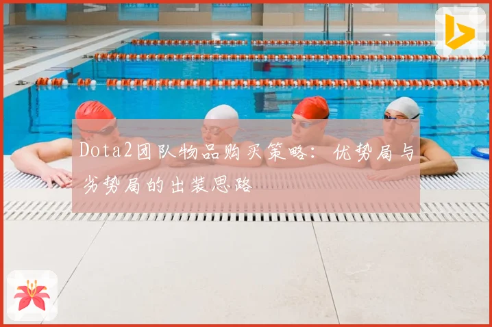Dota2团队物品购买策略：优势局与劣势局的出装思路