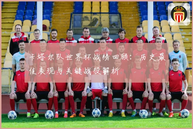 卡塔尔队世界杯战绩回顾：历史最佳表现与关键战役解析