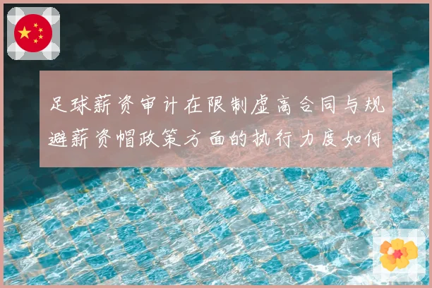 足球薪资审计在限制虚高合同与规避薪资帽政策方面的执行力度如何