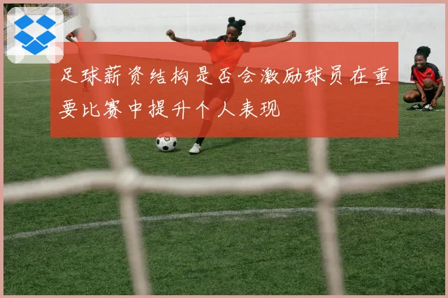 足球薪资结构是否会激励球员在重要比赛中提升个人表现