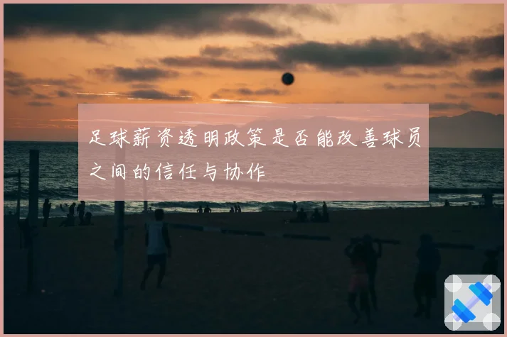 足球薪资透明政策是否能改善球员之间的信任与协作