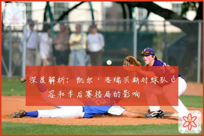 深度解析:凯尔·洛瑞买断对球队阵容和季后赛格局的影响